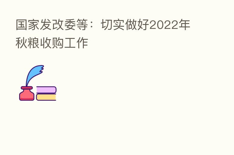 国家发改委等:切实做好2022年秋粮收购工作