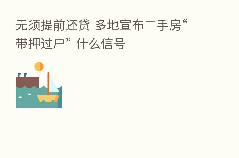 无须提前还贷 多地宣布二手房“带押过户” 什么信号