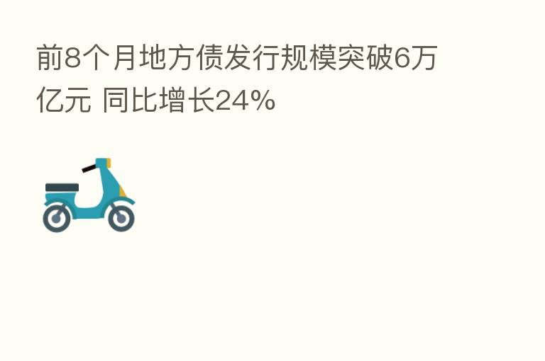 前8个月地方债发行规模突破6万亿元 同比增长24%