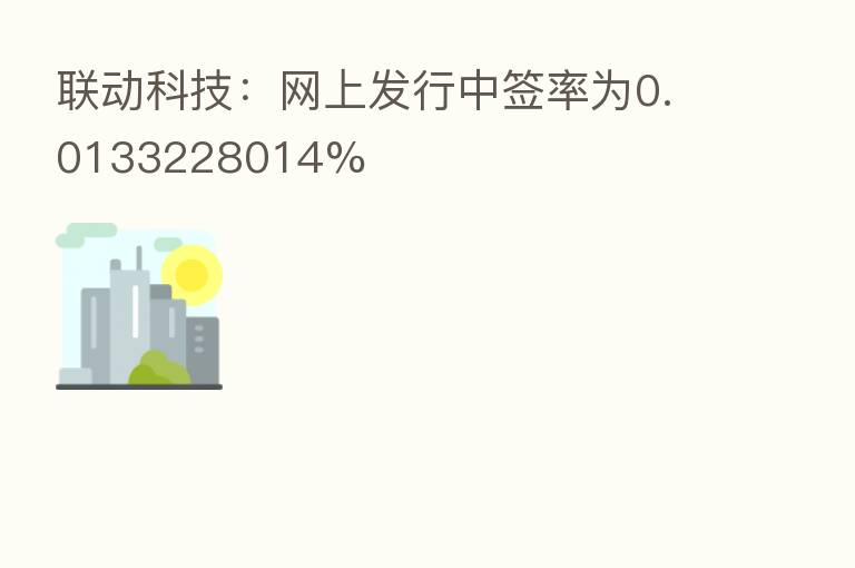 联动科技:网上发行中签率为0.0133228014%