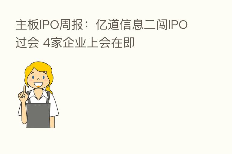 主板IPO周报:亿道信息二闯IPO过会 4家企业上会在即