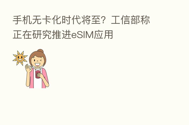 手机无卡化时代将至？工信部称正在研究推进eSIM应用