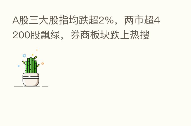 A股三大股指均跌超2%,两市超4200股飘绿,券商板块跌上热搜