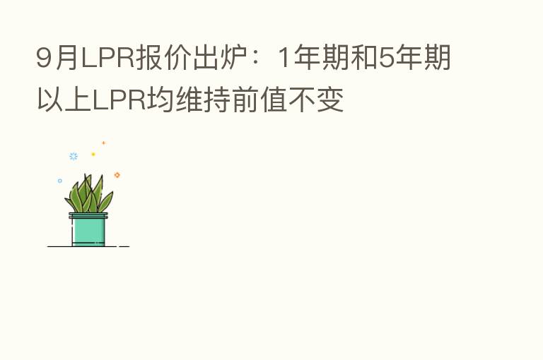 9月LPR报价出炉:1年期和5年期以上LPR均维持前值不变