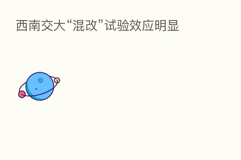 西南交大“混改”试验效应明显