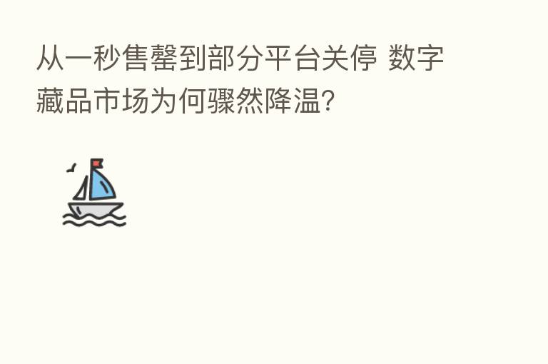 从一秒售罄到部分平台关停 数字藏品市场为何骤然降温？
