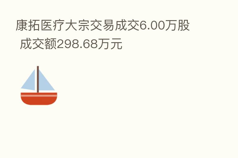 康拓医疗大宗交易成交6.00万股 成交额298.68万元