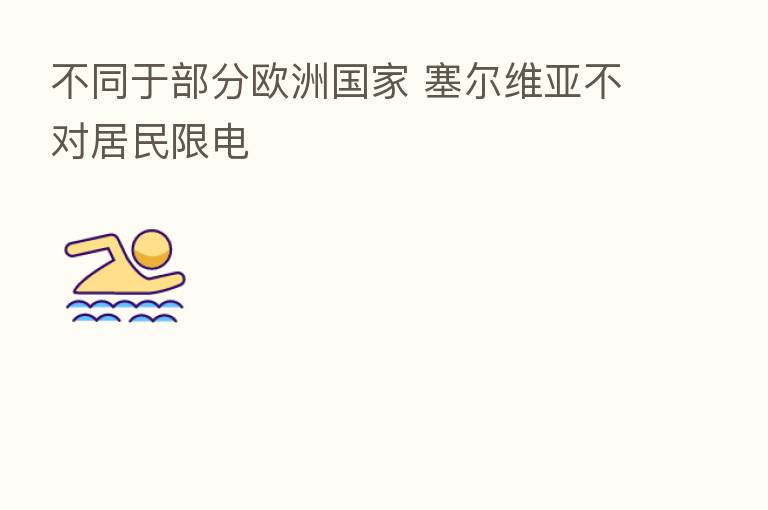 不同于部分欧洲国家 塞尔维亚不对居民限电
