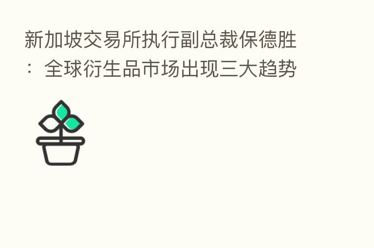 新加坡交易所执行副总裁保德胜:全球衍生品市场出现三大趋势