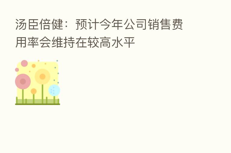 汤臣倍健：预计今年公司销售费用率会维持在较高水平