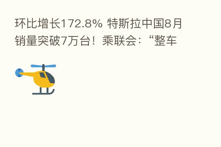 环比增长172.8% 特斯拉中国8月销量突破7万台！乘联会：“整车为王”的趋势将回归