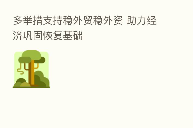 多举措支持稳外贸稳外资 助力经济巩固恢复基础