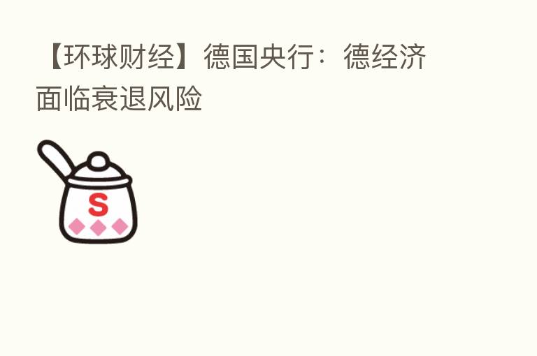 【环球财经】德国央行:德经济面临衰退风险