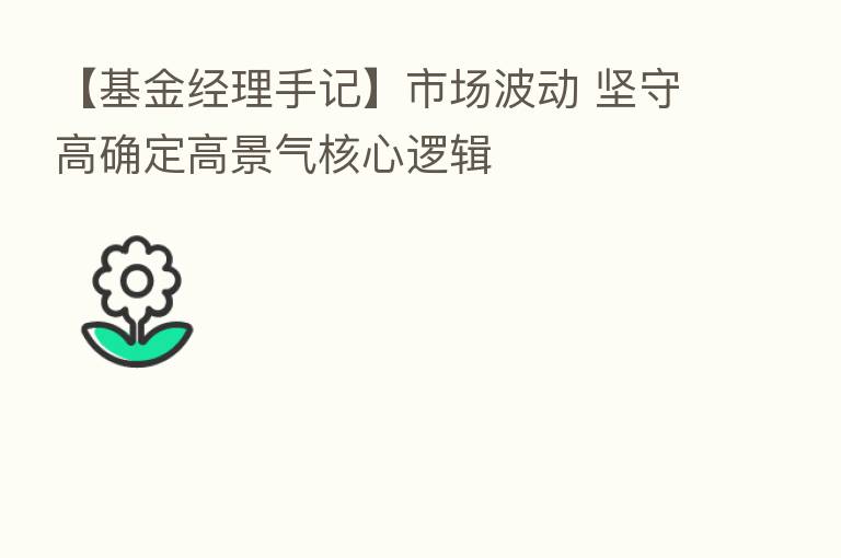 【基金经理手记】市场波动 坚守高确定高景气核心逻辑