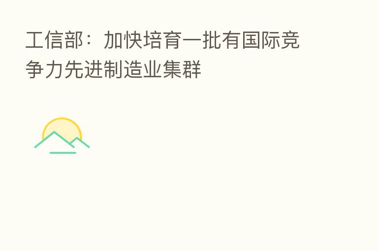 工信部:加快培育一批有国际竞争力先进制造业集群