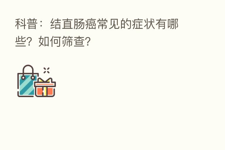 科普：结直肠癌常见的症状有哪些？如何筛查？