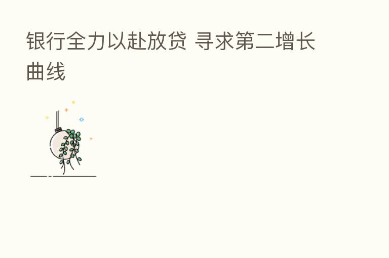 银行全力以赴放贷 寻求 二增长曲线