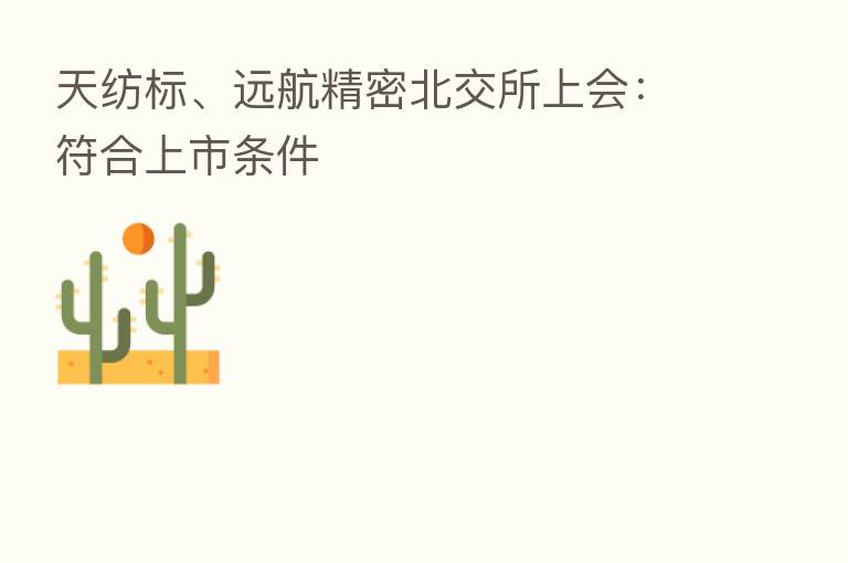 天纺标、远航精密北交所上会：符合上市条件