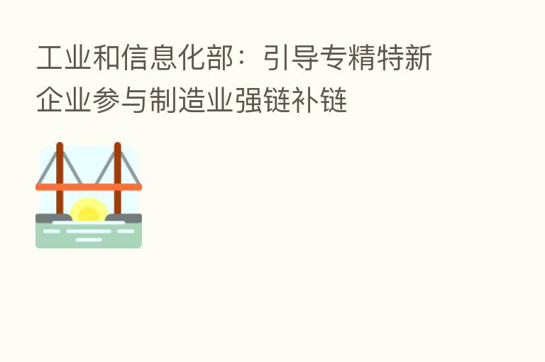 工业和信息化部：引导专精特新企业参与制造业强链补链