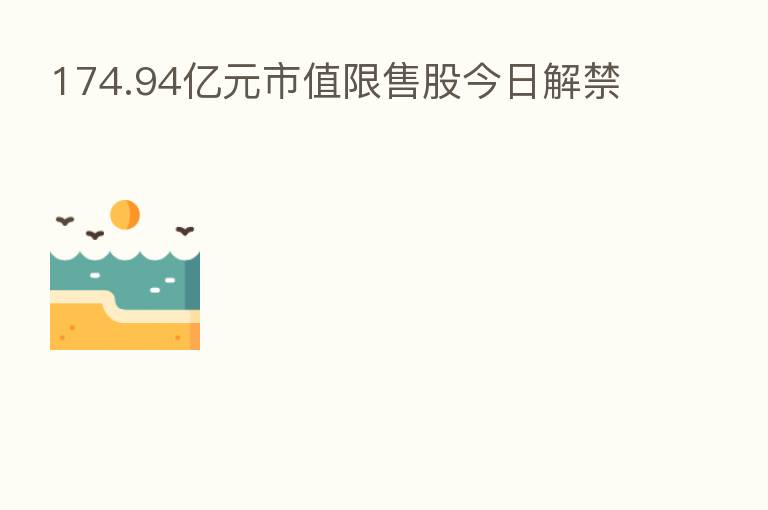 174.94亿元市值限售股今日解禁