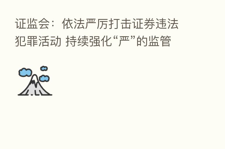 证监会:依法严厉打击证券违法犯罪活动 持续强化“严”的监管氛围