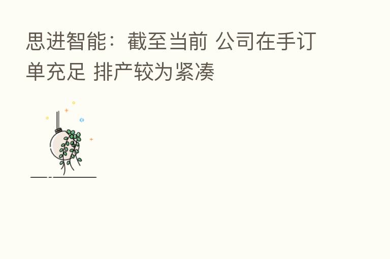 思进智能:截至当前 公司在手订单充足 排产较为紧凑