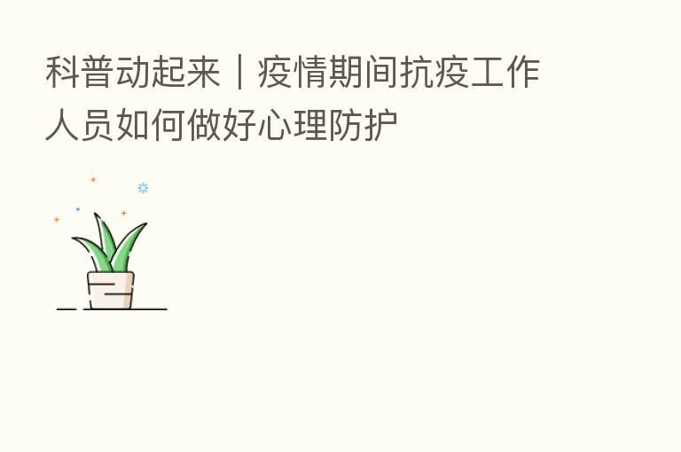 科普动起来｜疫情期间抗疫工作人员如何做好心理防护