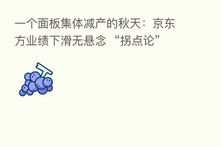 一个面板集体减产的秋天:京东方业绩下滑无悬念 “拐点论”业内各执一词
