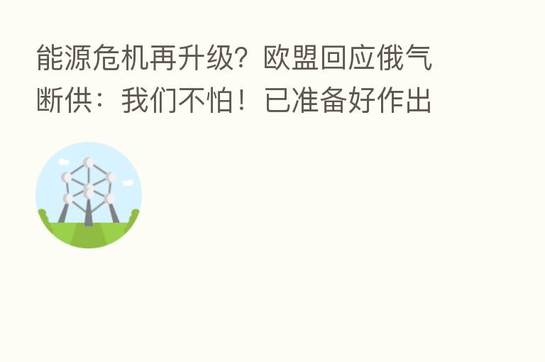 能源危机再升级？欧盟回应俄气断供：我们不怕！已准备好作出反应