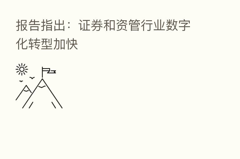 报告指出：证券和资管行业数字化转型加快