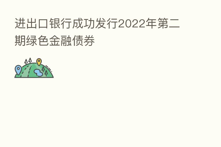 进出口银行成功发行2022年   二期绿色金融债券