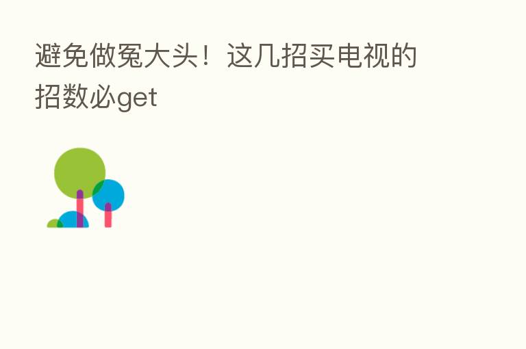 避免做冤大头!这几招买电视的招数必get
