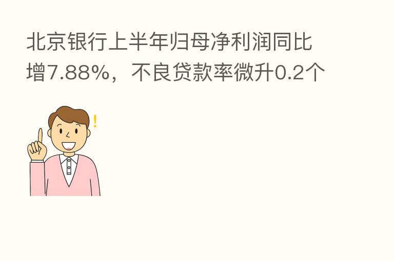 北京银行上半年归母净利润同比增7.88%，不良贷款率微升0.2个百分点