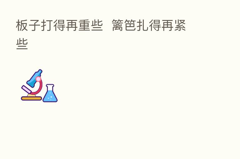 板子打得再重些 篱笆扎得再紧些