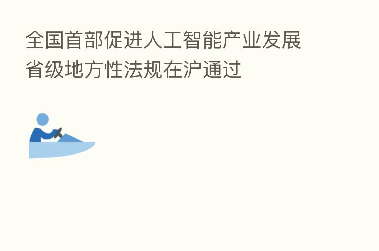 全国首部促进人工智能产业发展省级地方性法规在沪通过