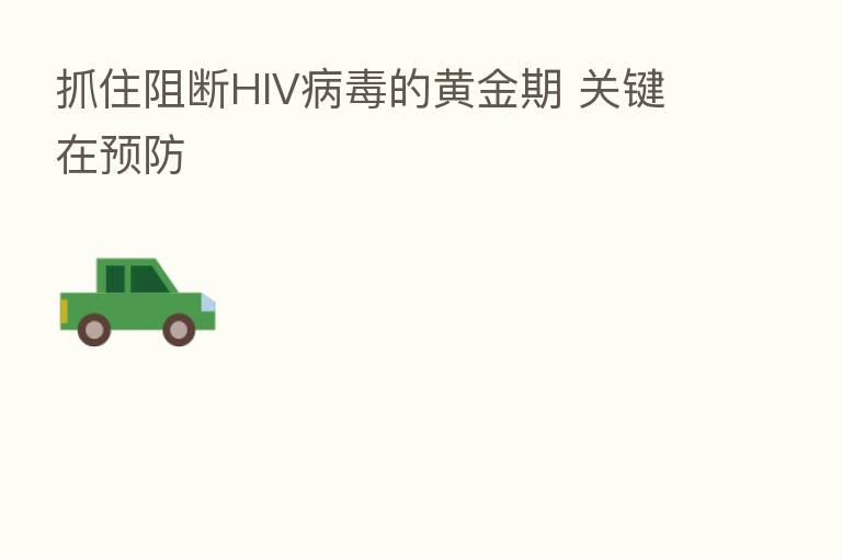 抓住阻断HIV病毒的黄金期 关键在预防