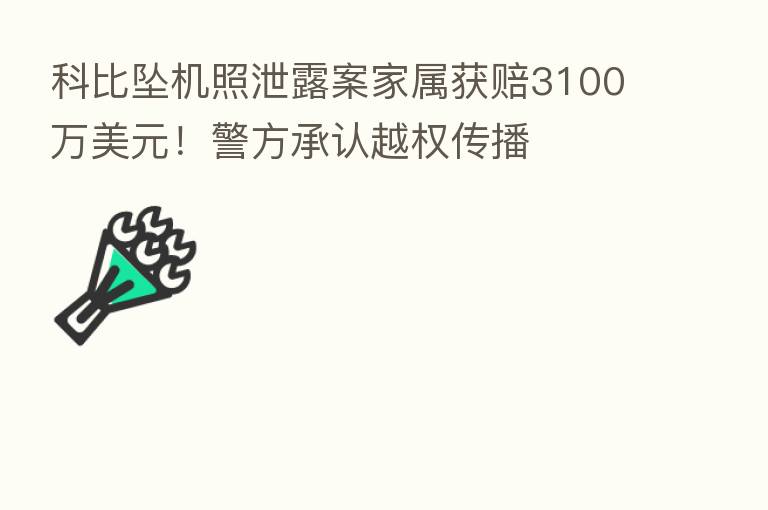 科比坠机照泄露案家属获赔3100万美元！警方承认越权传播