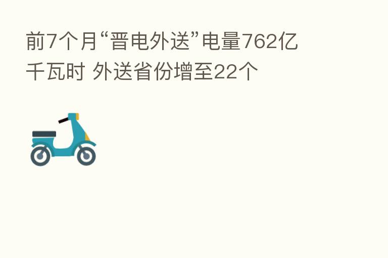 前7个月“晋电外送”电量762亿千瓦时 外送省份增至22个