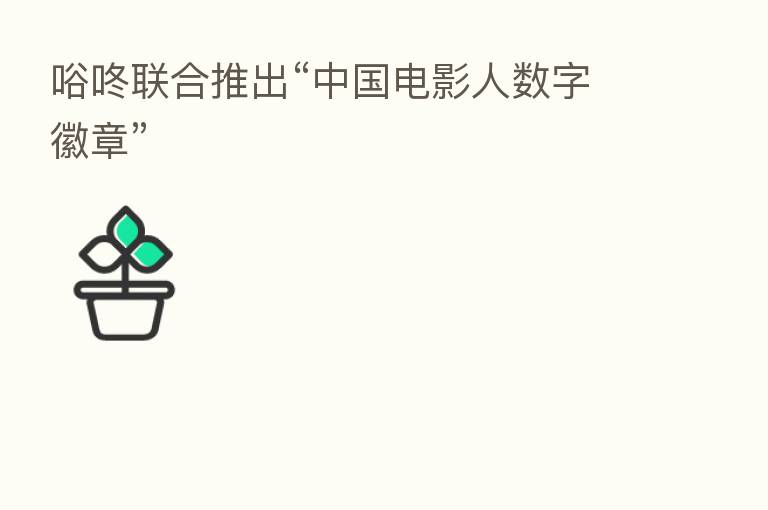 唂咚联合推出“中国电影人数字徽章”