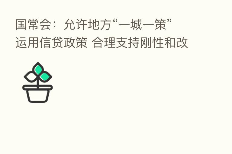 国常会：允许地方“一城一策”运用信贷政策 合理支持刚性和改善性住房需求