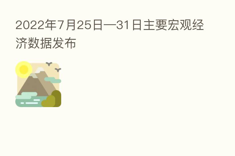2022年7月25日—31日主要宏观经济数据发布