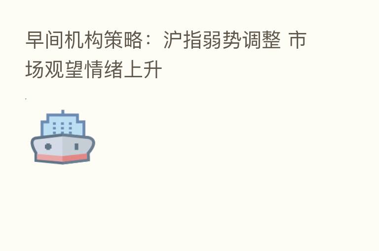 早间机构策略:沪指弱势调整 市场观望情绪上升