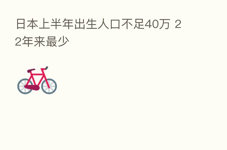 日本上半年出生人口不足40万 22年来   少
