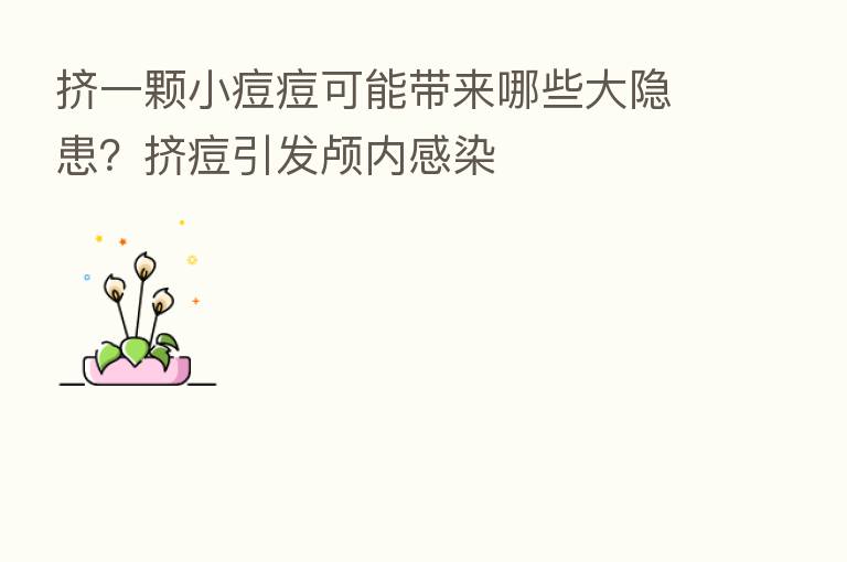 挤一颗小痘痘可能带来哪些大隐患?挤痘引发颅内感染