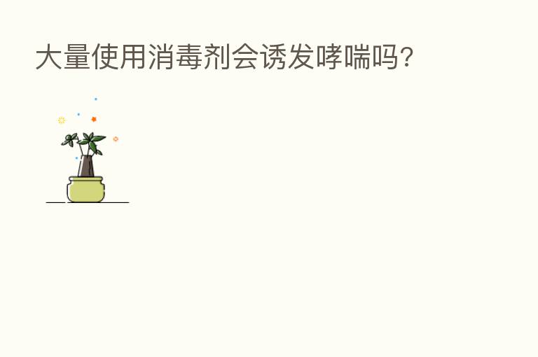 大量使用消毒剂会诱发哮喘吗?