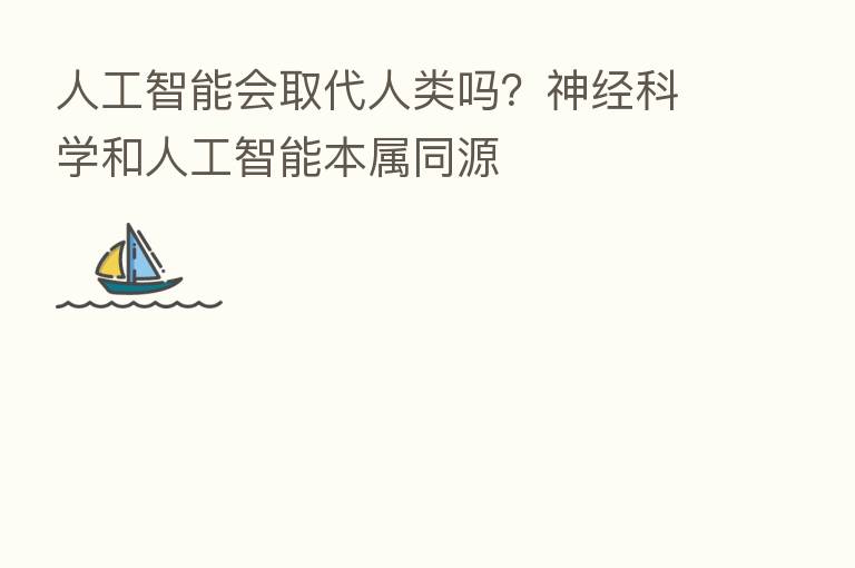 人工智能会取代人类吗？神经科学和人工智能本属同源