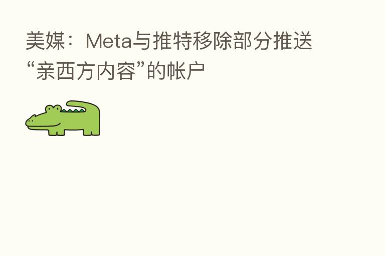 美媒：Meta与推特移除部分推送“亲西方内容”的帐户