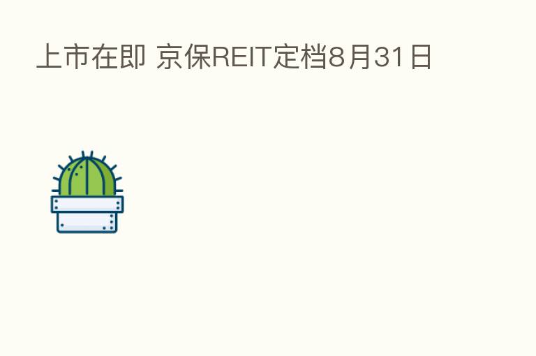 上市在即 京保REIT定档8月31日