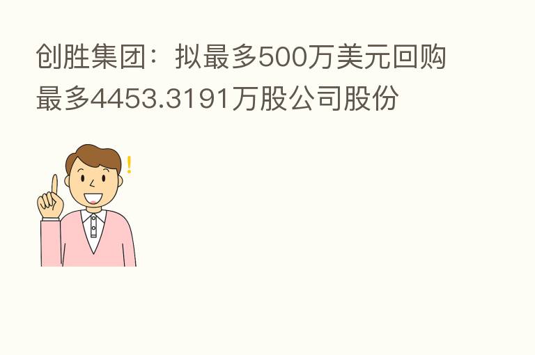 创胜集团：拟   多500万美元回购   多4453.3191万股公司股份
