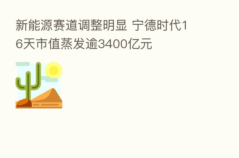 新能源赛道调整明显 宁德时代16天市值蒸发逾3400亿元